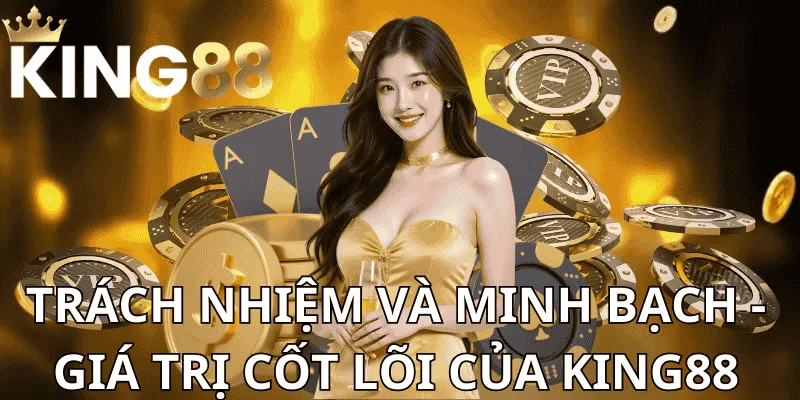 Trách Nhiệm Và Minh Bạch - Giá Trị Cốt Lõi Của King88