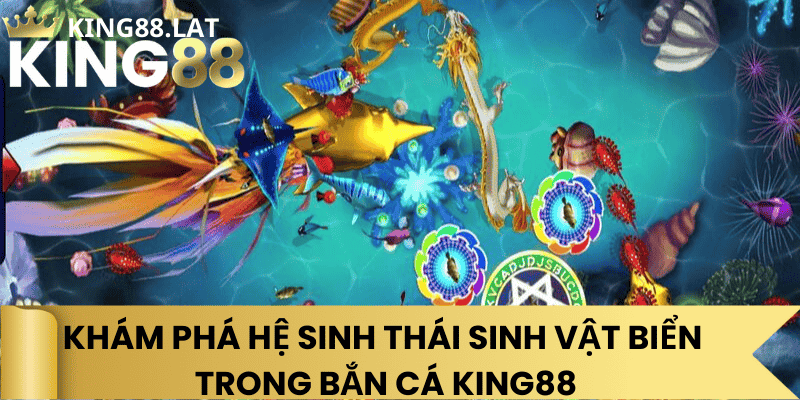 Khám Phá Hệ Sinh Thái Sinh Vật Biển Trong Bắn Cá King88