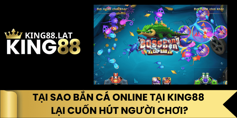 Tại Sao Bắn Cá Online Tại King88 Lại Cuốn Hút Người Chơi?