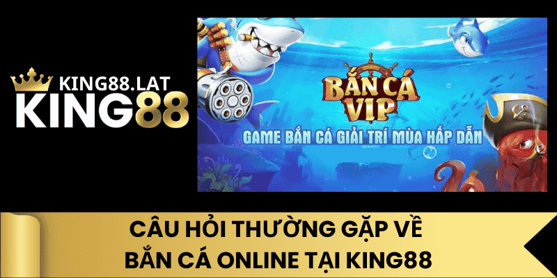 Câu Hỏi Thường Gặp Về Bắn Cá Online Tại King88