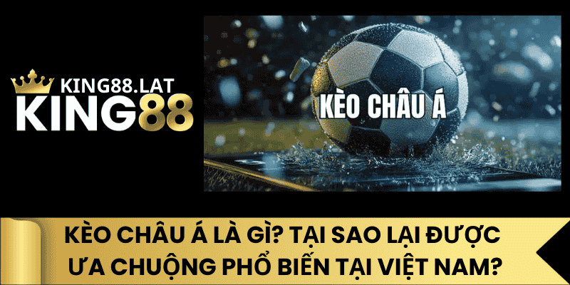 Kèo Châu Á Là Gì? Tại Sao Lại Được Ưa Chuộng Phổ Biến Tại Việt Nam?