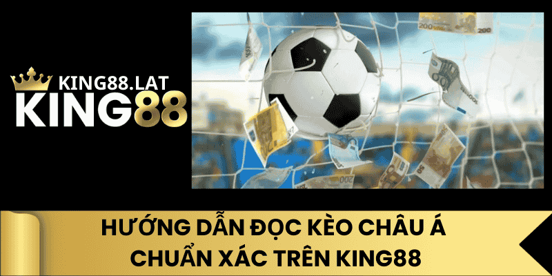 Hướng Dẫn Đọc Kèo Châu Á Chuẩn Xác Trên King88