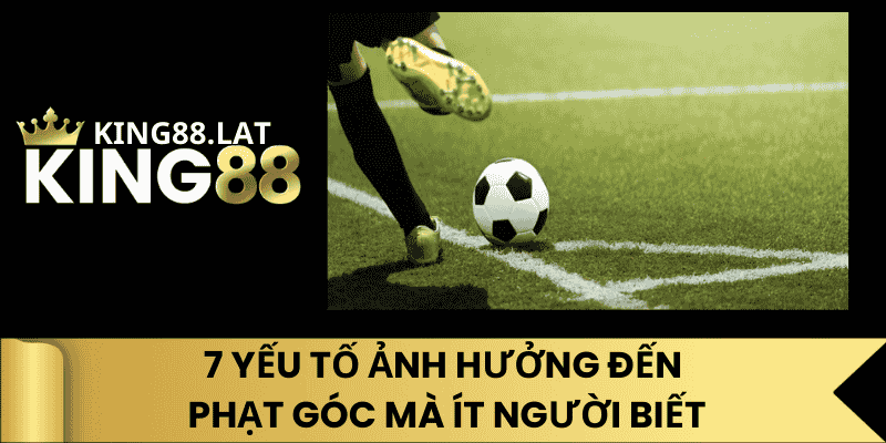 7 Yếu Tố Ảnh Hưởng Đến Phạt Góc Mà Ít Người Biết