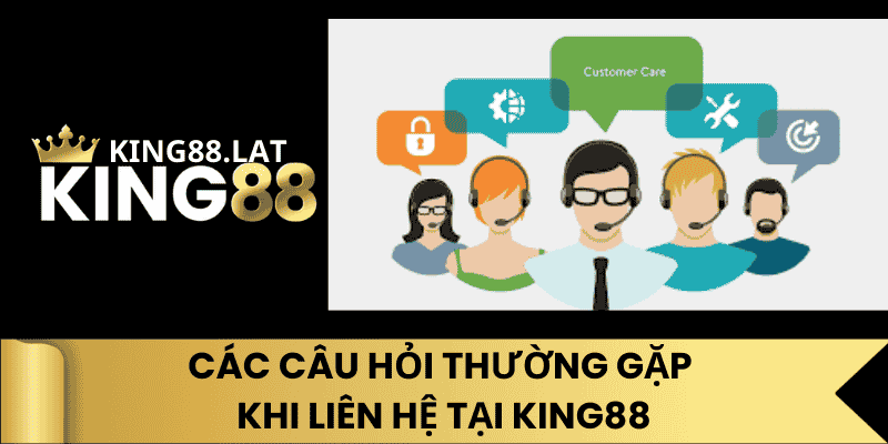 Các Câu Hỏi Thường Gặp Khi Liên Hệ Tại King88
