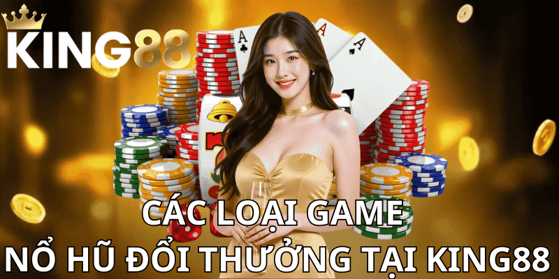 Các Loại Game Nổ Hũ Đổi Thưởng Tại King88