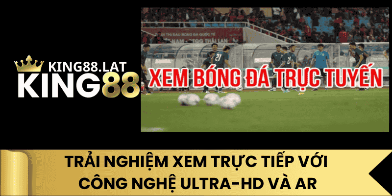 Trải Nghiệm Xem Trực Tiếp Với Công Nghệ Ultra-HD Và AR