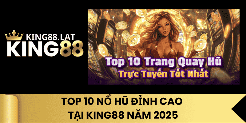 Top 10 Nổ Hũ Đỉnh Cao Tại King88 Năm 2025