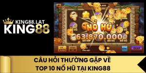 Câu Hỏi Thường Gặp Về Top 10 Nổ Hũ Tại King88